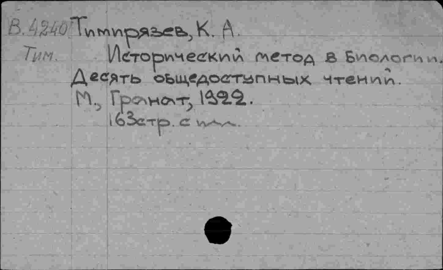 ﻿ß %'kO	К. .
И^тор\лчеагк.\лСл Гч£тод В Биологи . Девять оыцвдоступных чтении». ГЛ., Грснно-г^ 1^55$..
io5c-rp.c